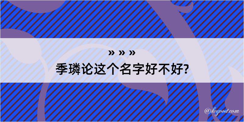 季璘论这个名字好不好?