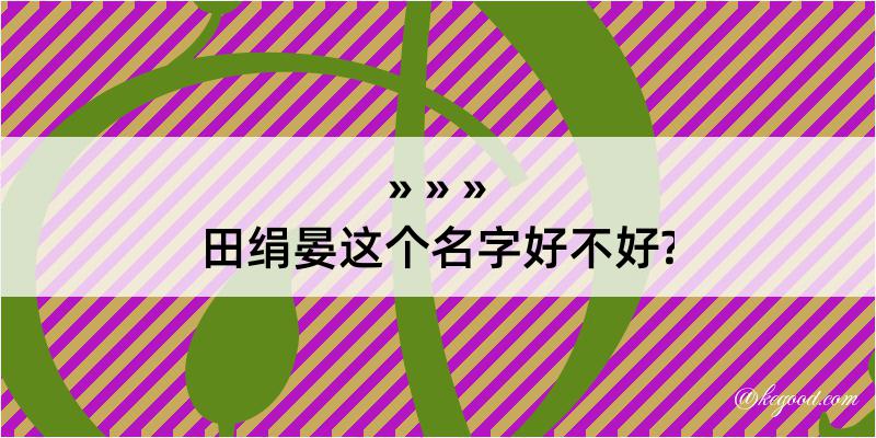 田绢晏这个名字好不好?