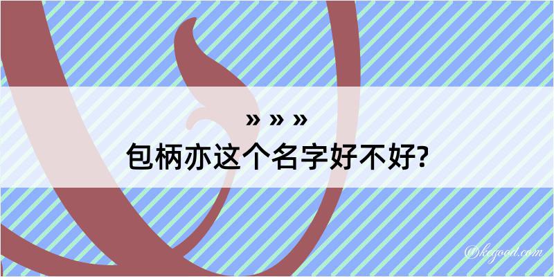 包柄亦这个名字好不好?