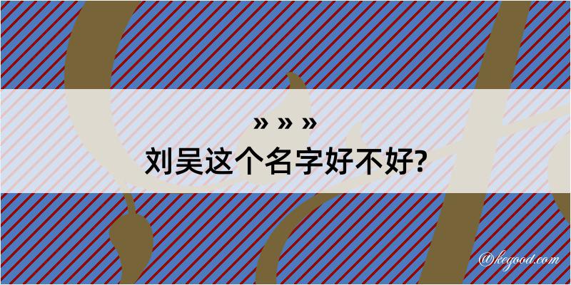 刘吴这个名字好不好?