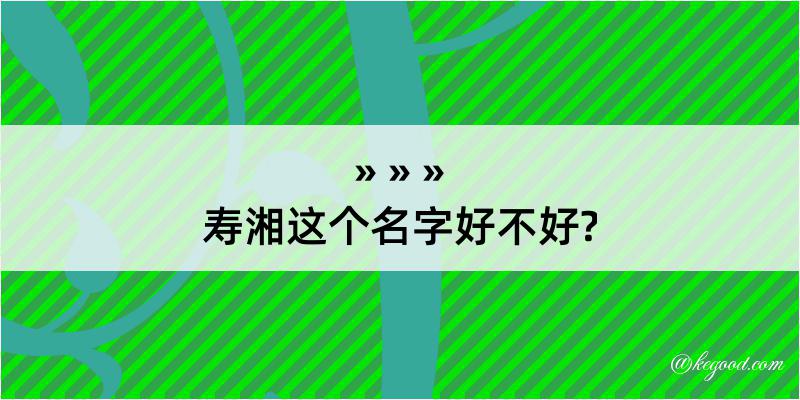 寿湘这个名字好不好?