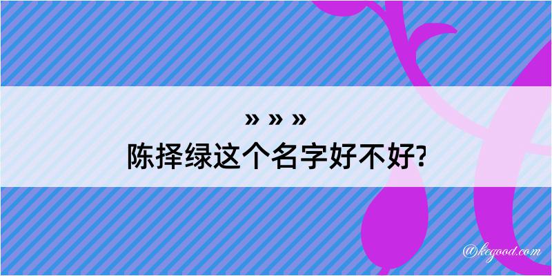 陈择绿这个名字好不好?