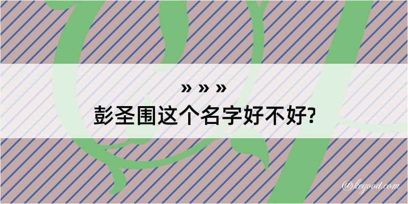 彭圣围这个名字好不好?