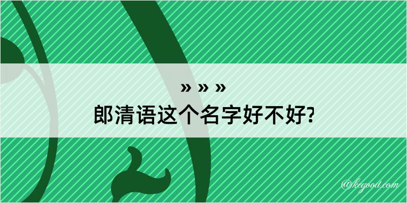 郎清语这个名字好不好?