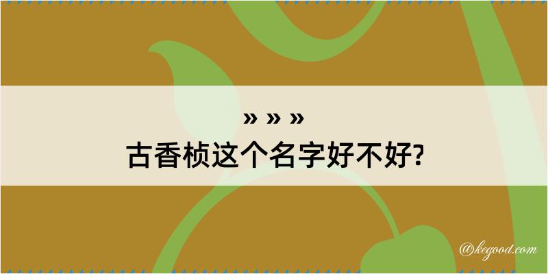 古香桢这个名字好不好?