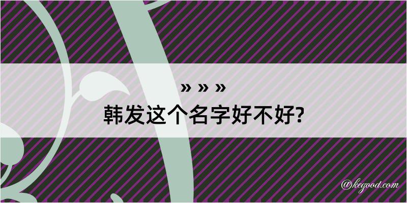 韩发这个名字好不好?