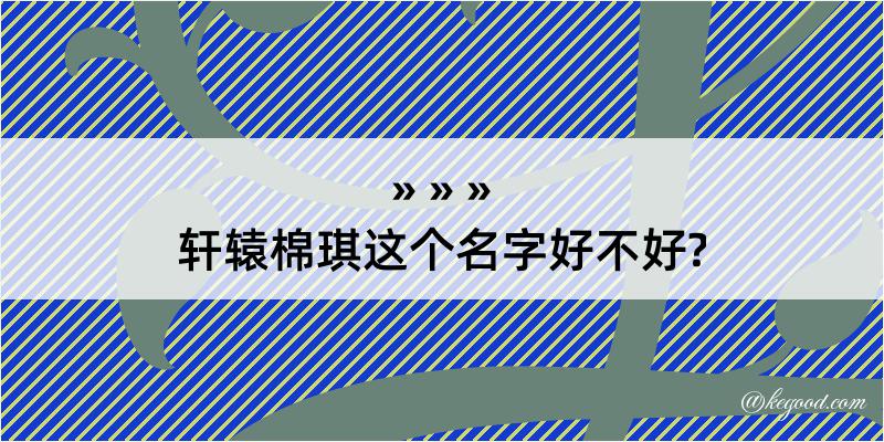 轩辕棉琪这个名字好不好?