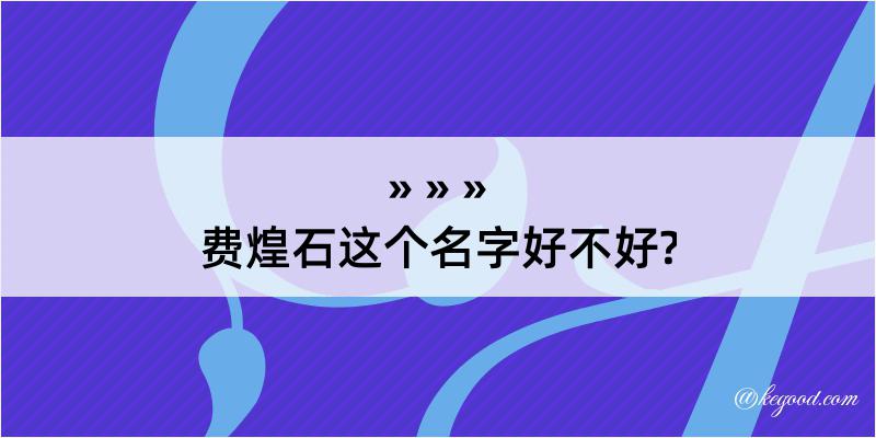 费煌石这个名字好不好?