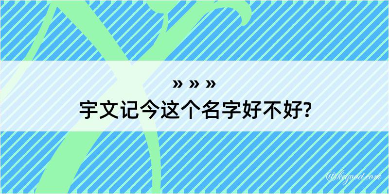 宇文记今这个名字好不好?