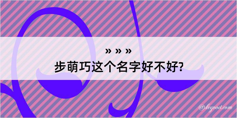 步萌巧这个名字好不好?