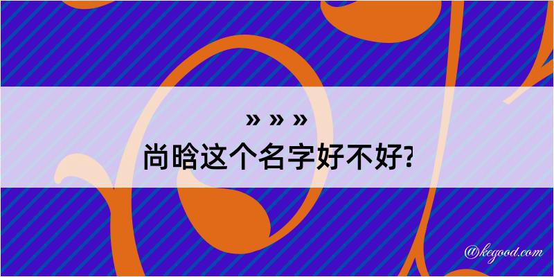 尚晗这个名字好不好?