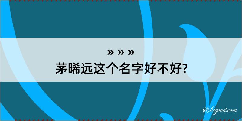 茅晞远这个名字好不好?