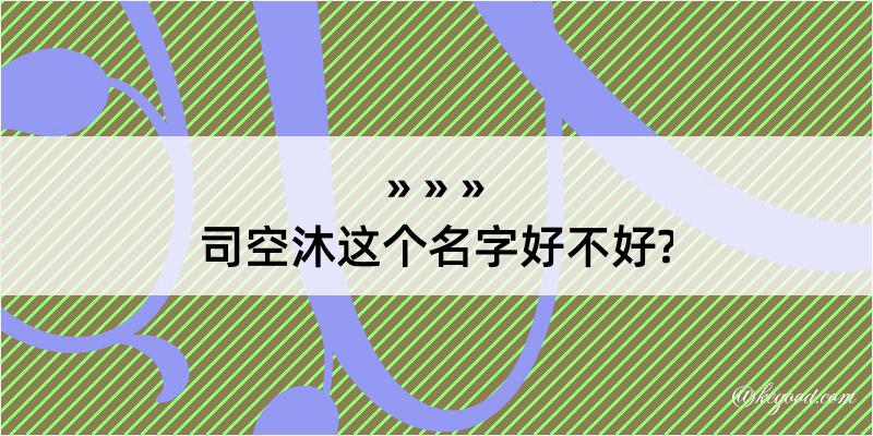 司空沐这个名字好不好?