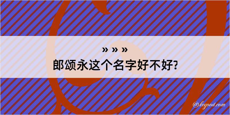 郎颂永这个名字好不好?