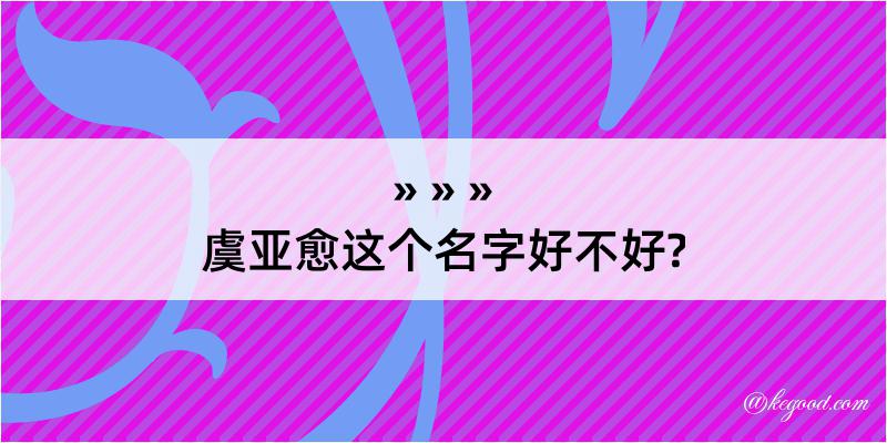 虞亚愈这个名字好不好?