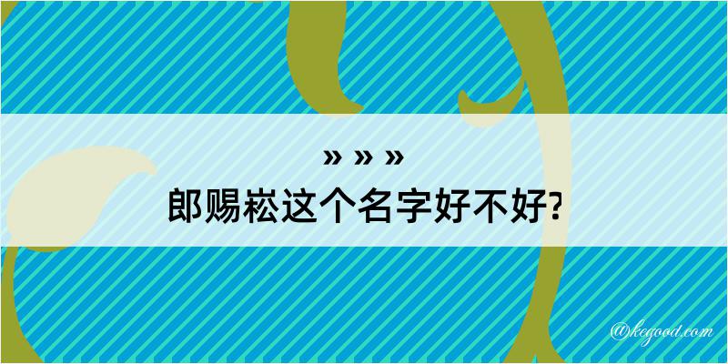 郎赐崧这个名字好不好?