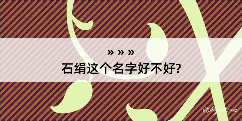 石绢这个名字好不好?