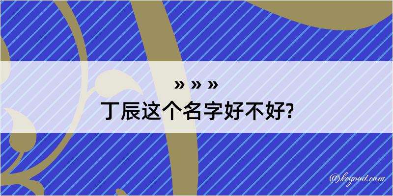 丁辰这个名字好不好?