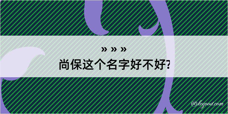 尚保这个名字好不好?