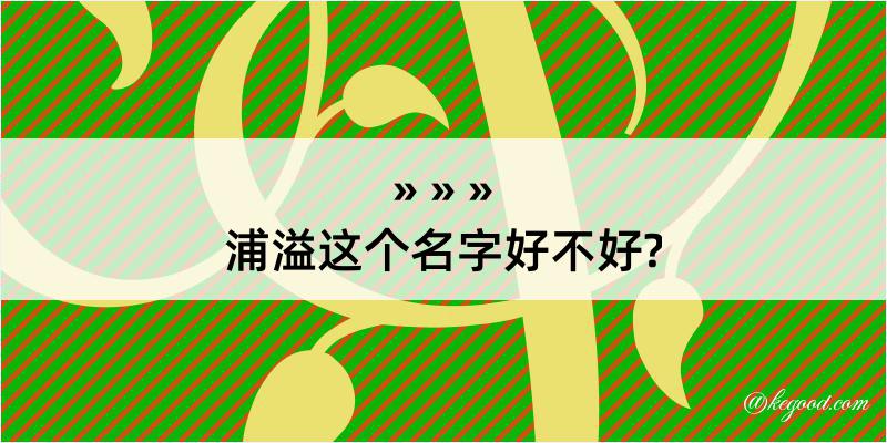 浦溢这个名字好不好?