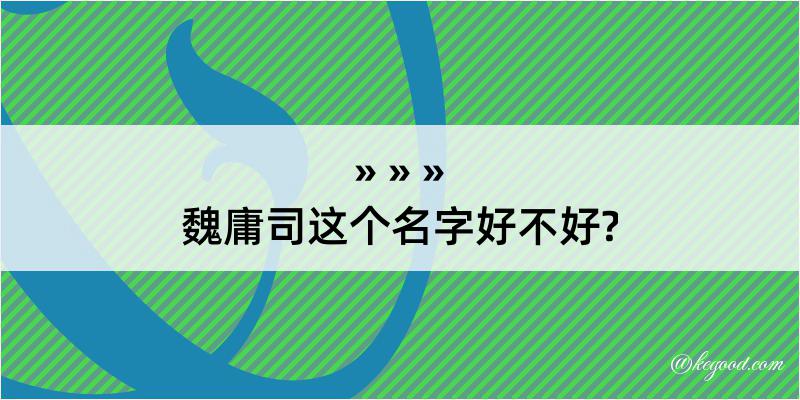 魏庸司这个名字好不好?