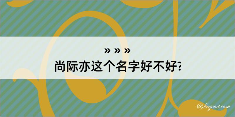 尚际亦这个名字好不好?