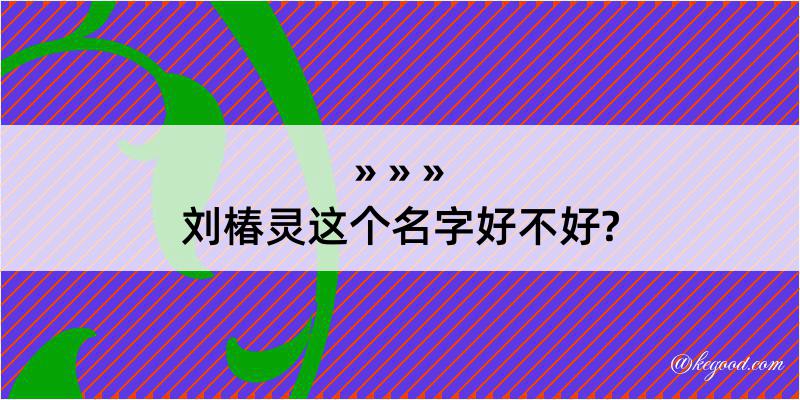 刘椿灵这个名字好不好?