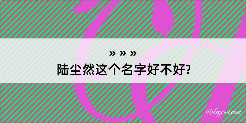 陆尘然这个名字好不好?