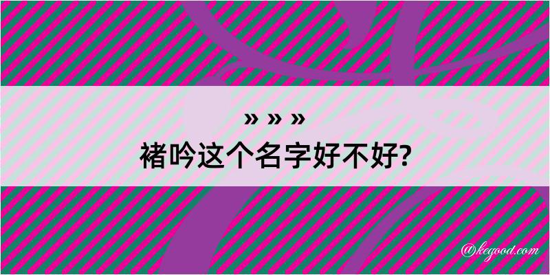 褚吟这个名字好不好?