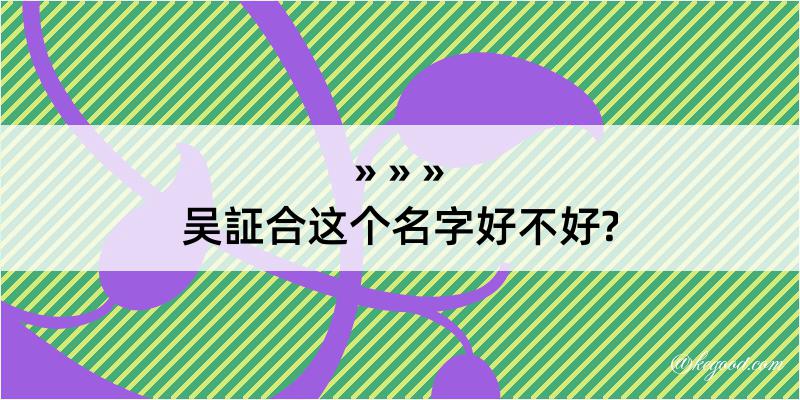 吴証合这个名字好不好?