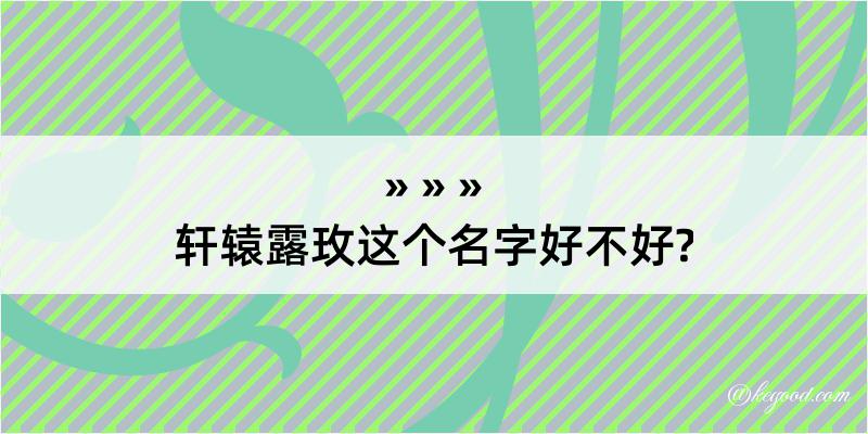 轩辕露玫这个名字好不好?