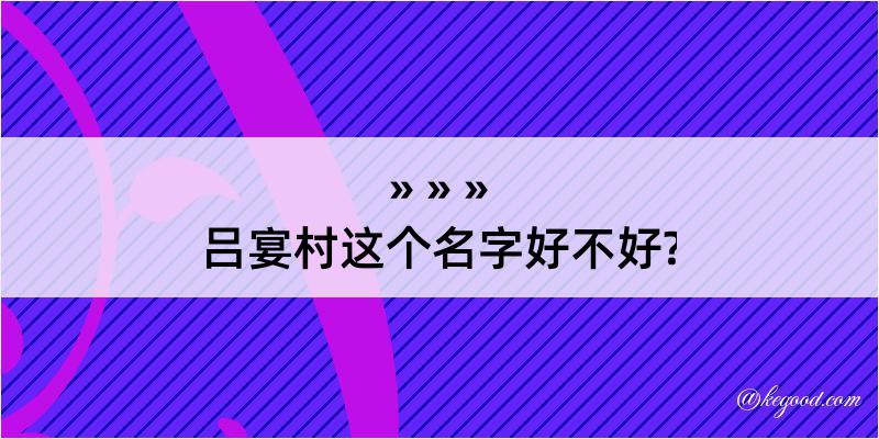 吕宴村这个名字好不好?