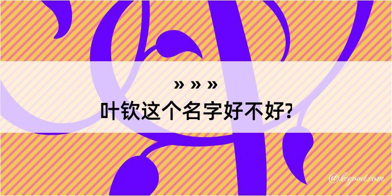 叶钦这个名字好不好?