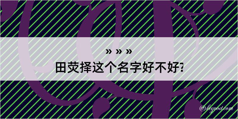 田荧择这个名字好不好?