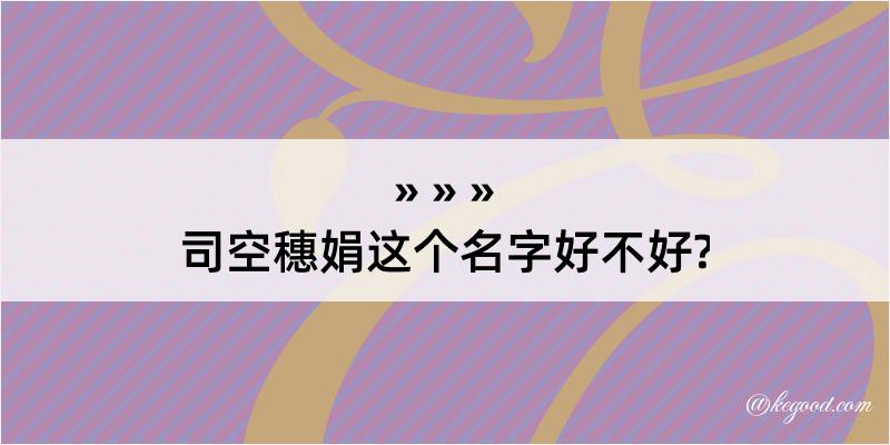 司空穗娟这个名字好不好?