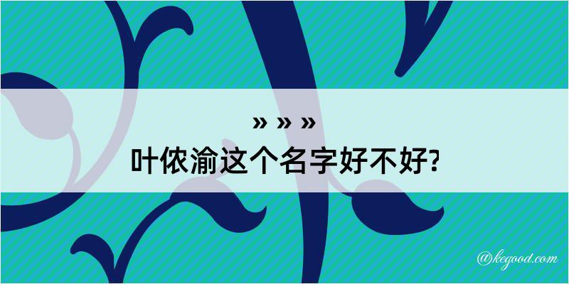 叶侬渝这个名字好不好?