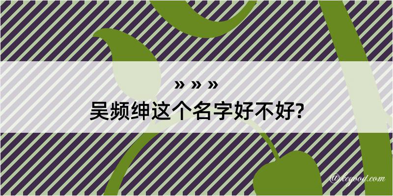 吴频绅这个名字好不好?