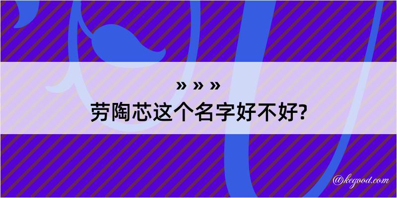 劳陶芯这个名字好不好?