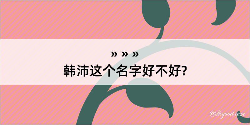 韩沛这个名字好不好?