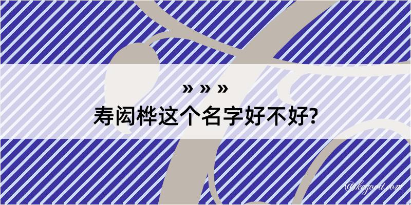 寿闳桦这个名字好不好?