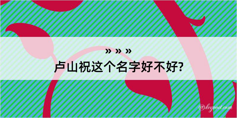 卢山祝这个名字好不好?