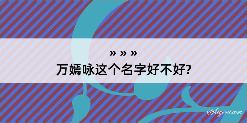 万嫣咏这个名字好不好?