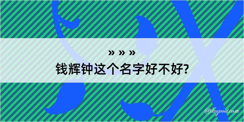 钱辉钟这个名字好不好?