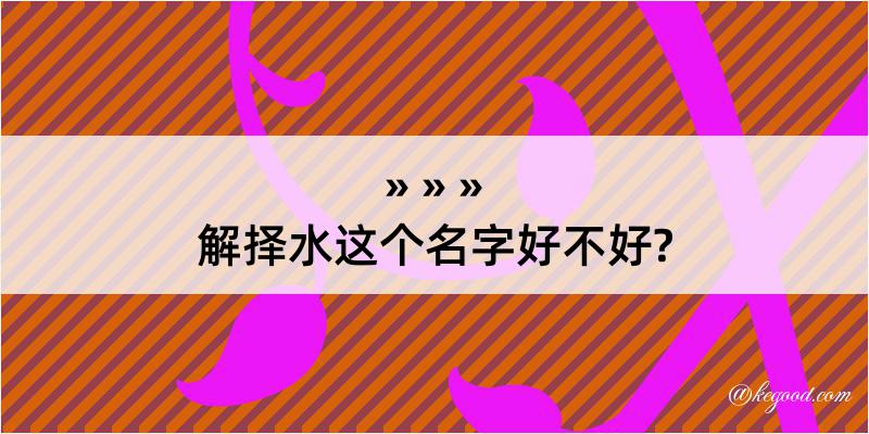 解择水这个名字好不好?