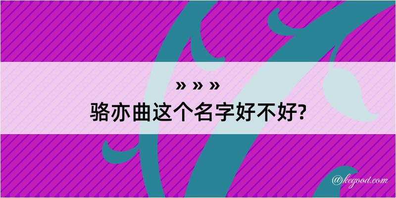 骆亦曲这个名字好不好?