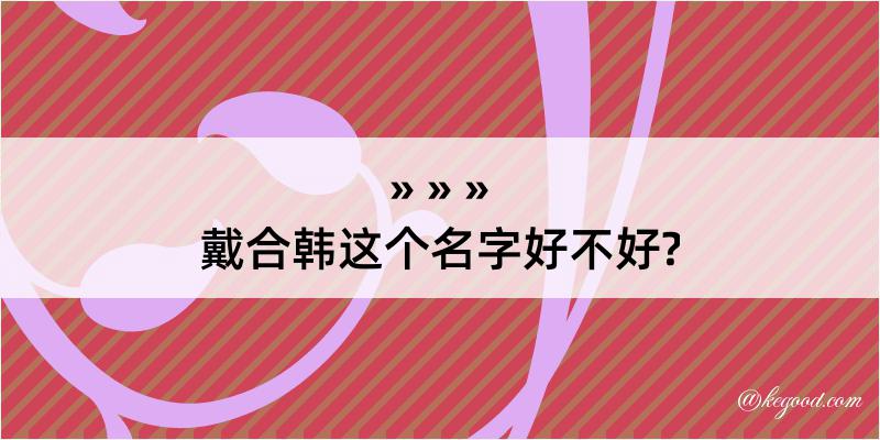 戴合韩这个名字好不好?