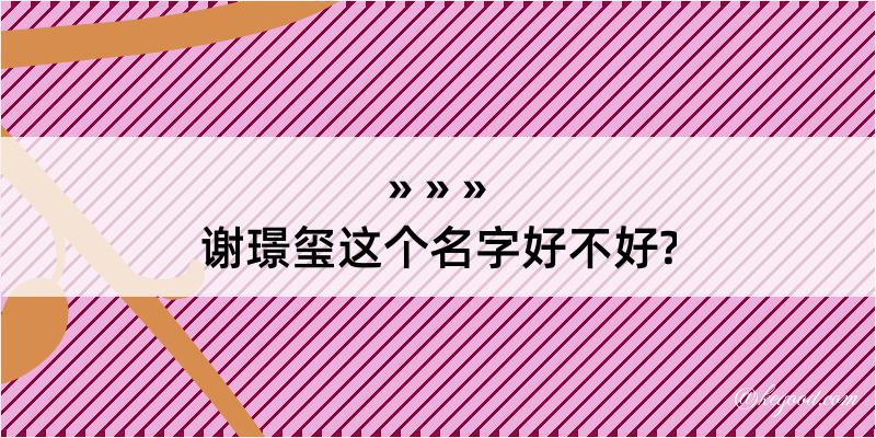 谢璟玺这个名字好不好?