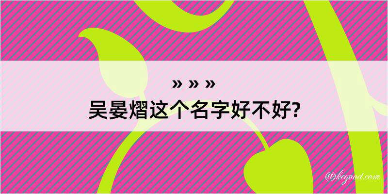 吴晏熠这个名字好不好?