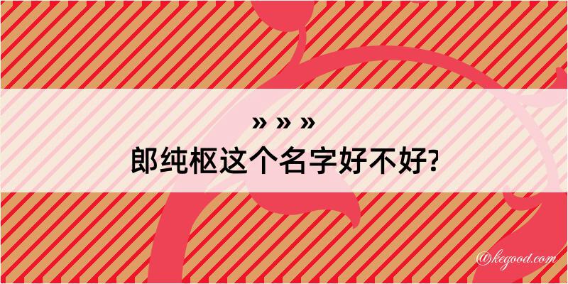 郎纯枢这个名字好不好?