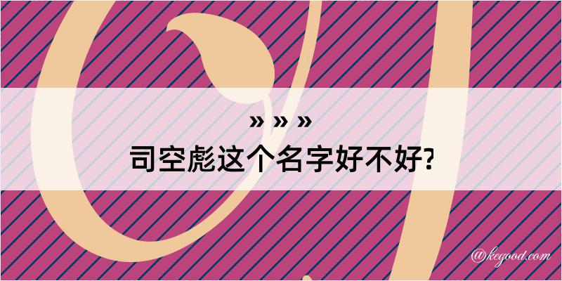 司空彪这个名字好不好?